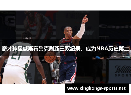 奇才球星威斯布鲁克刷新三双纪录，成为NBA历史第二